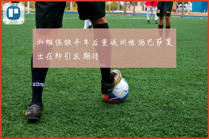 加维伤缺半年后重返训练场巴萨复出在即引发期待