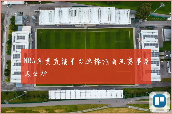 NBA免费直播平台选择指南及赛事看点分析