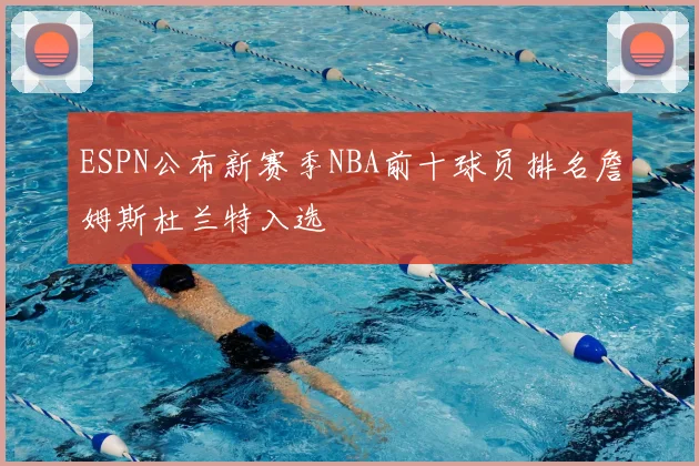 ESPN公布新赛季NBA前十球员排名詹姆斯杜兰特入选