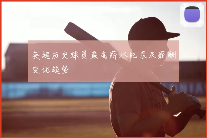 英超历史球员最高薪水纪录及薪酬变化趋势