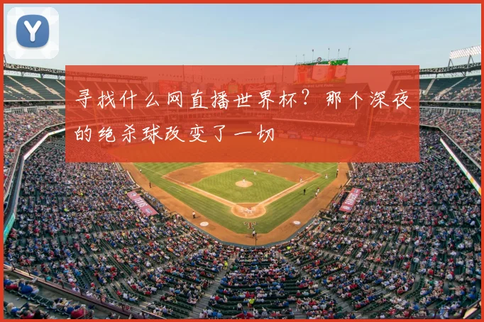 寻找什么网直播世界杯？那个深夜的绝杀球改变了一切