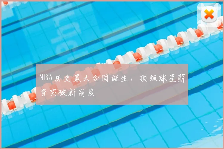 NBA历史最大合同诞生，顶级球星薪资突破新高度