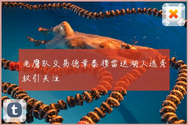 老鹰队交易德章泰穆雷送湖人选秀权引关注