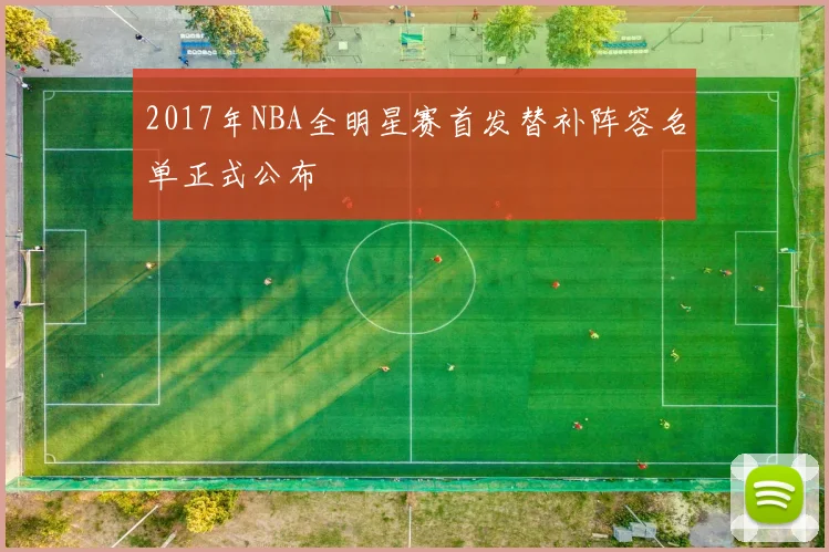2017年NBA全明星赛首发替补阵容名单正式公布