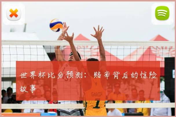 世界杯比分预测:赔率背后的惊险故事