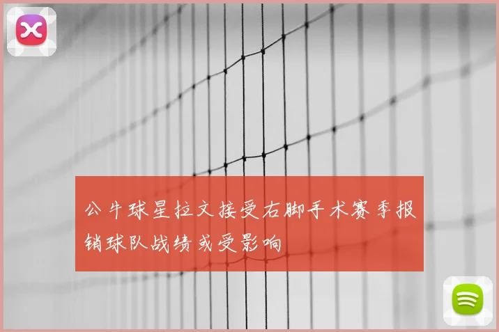 公牛球星拉文接受右脚手术赛季报销球队战绩或受影响