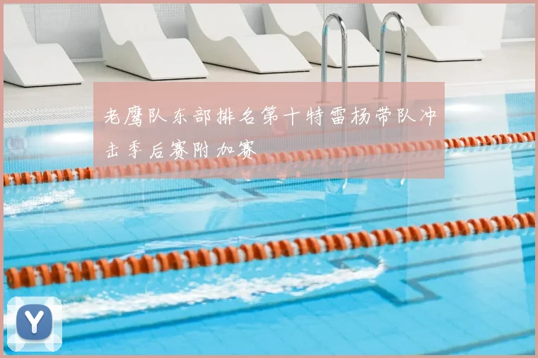 老鹰队东部排名第十特雷杨带队冲击季后赛附加赛