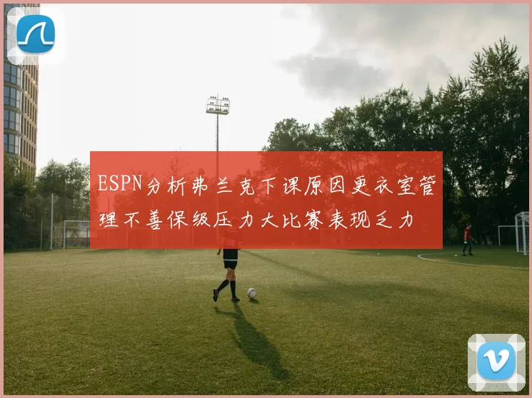 ESPN分析弗兰克下课原因更衣室管理不善保级压力大比赛表现乏力
