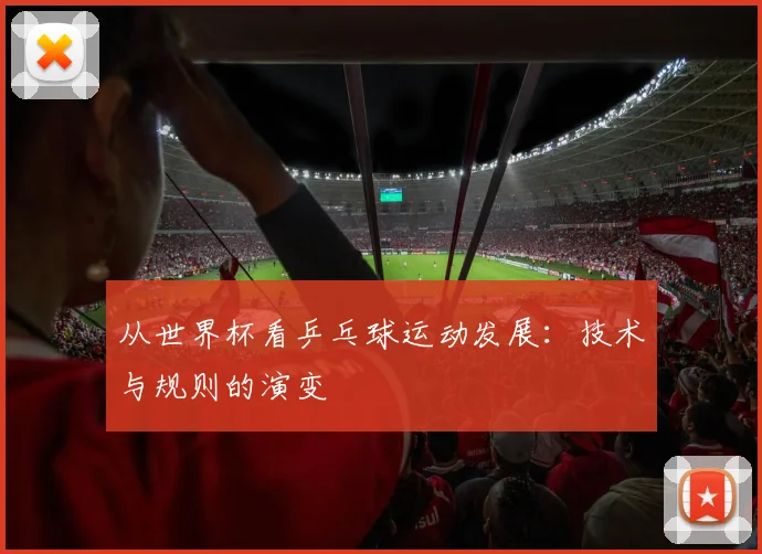 从世界杯看乒乓球运动发展：技术与规则的演变