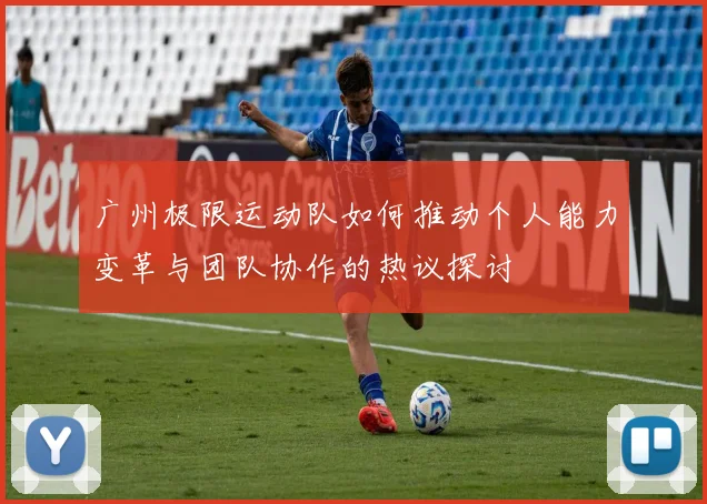 广州极限运动队如何推动个人能力变革与团队协作的热议探讨