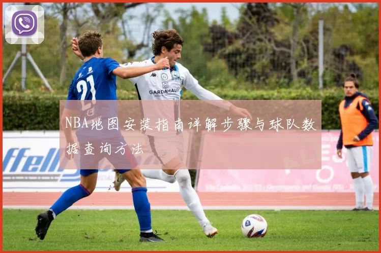 NBA地图安装指南详解步骤与球队数据查询方法