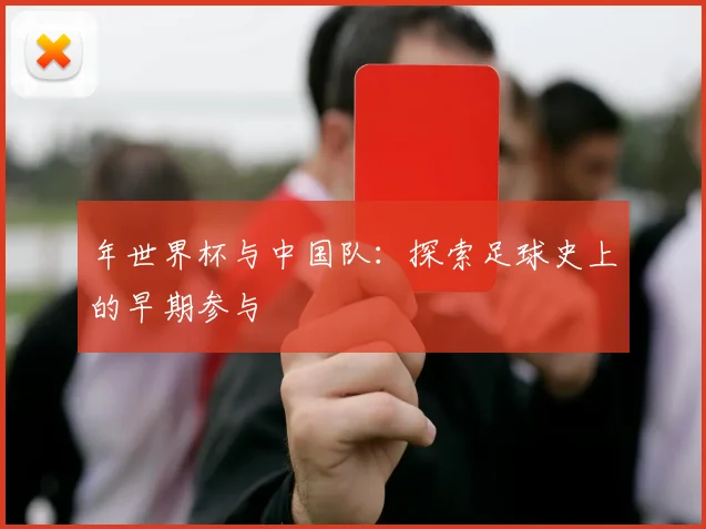 年世界杯与中国队：探索足球史上的早期参与