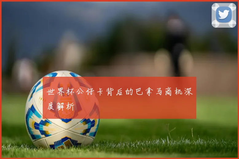 世界杯公仔卡背后的巴拿马商机深度解析