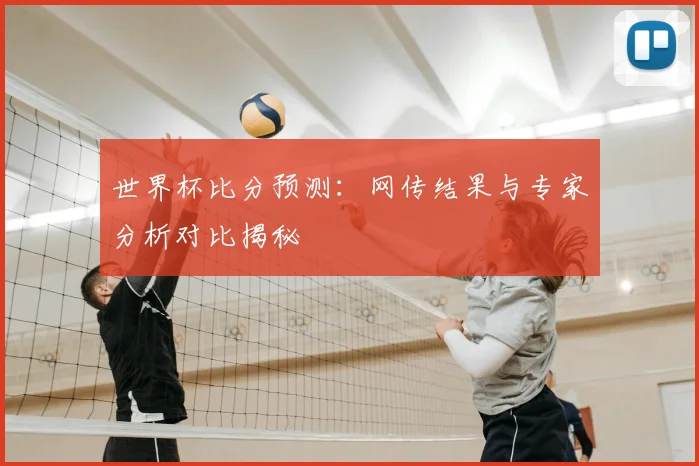 世界杯比分预测：网传结果与专家分析对比揭秘
