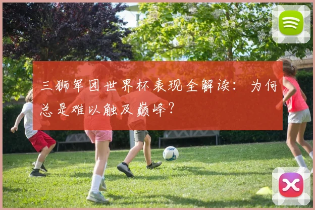 三狮军团世界杯表现全解读:为何总是难以触及巅峰?