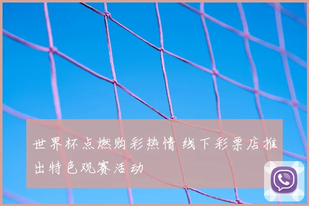 世界杯点燃购彩热情 线下彩票店推出特色观赛活动