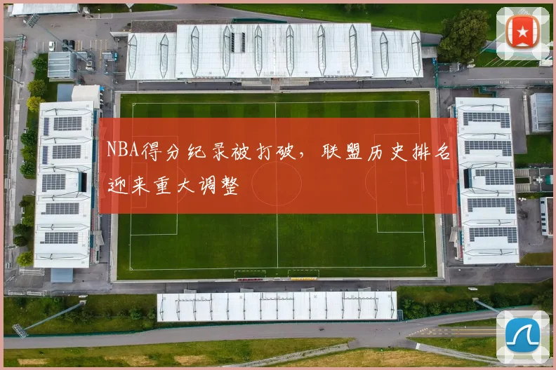 NBA得分纪录被打破，联盟历史排名迎来重大调整