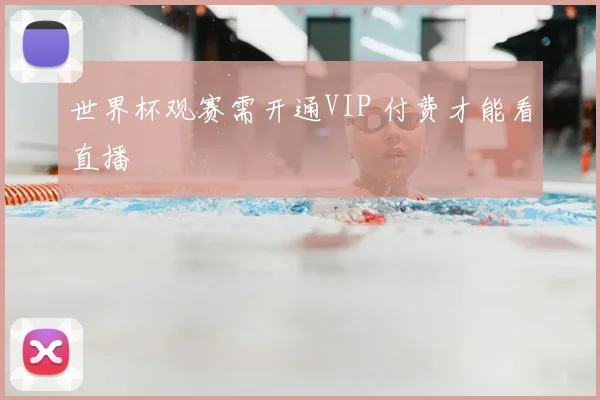 世界杯观赛需开通VIP 付费才能看直播
